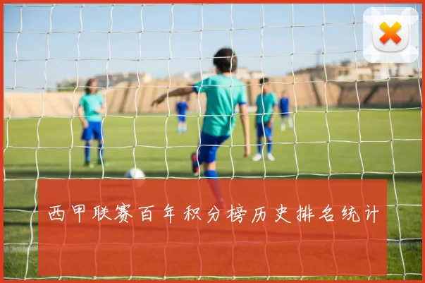 西甲联赛百年积分榜历史排名统计