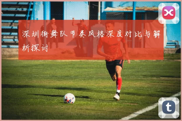 深圳街舞队节奏风格深度对比与解析探讨