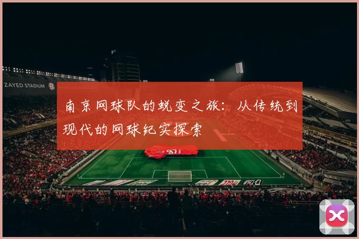 南京网球队的蜕变之旅：从传统到现代的网球纪实探索