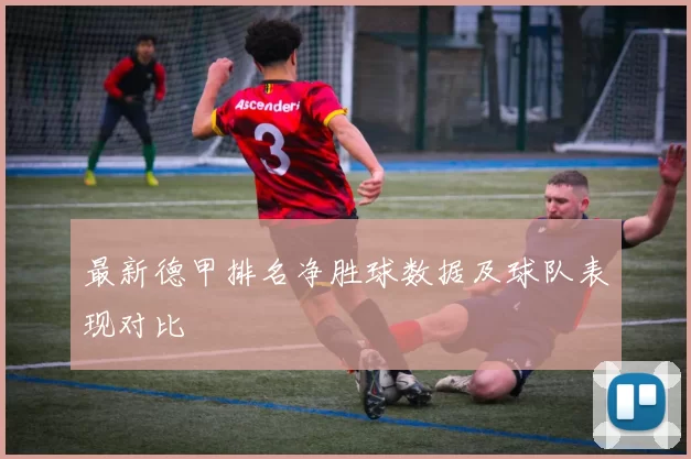 最新德甲排名净胜球数据及球队表现对比