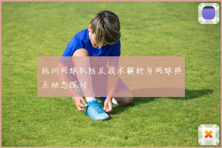 杭州网球队防反战术解析与网球热点动态探讨