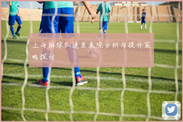 上海排球队速度表现分析与提升策略探讨