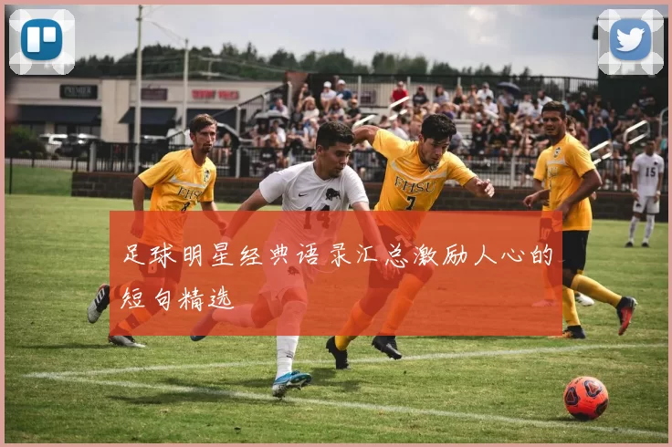 足球明星经典语录汇总激励人心的短句精选