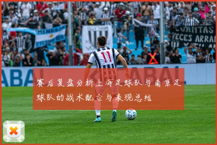 赛后复盘分析上海足球队与南京足球队的战术配合与表现总结
