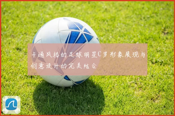 卡通风格的足球明星C罗形象展现与创意设计的完美结合