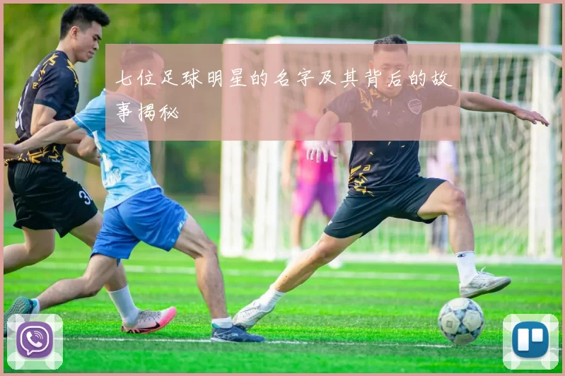 七位足球明星的名字及其背后的故事揭秘