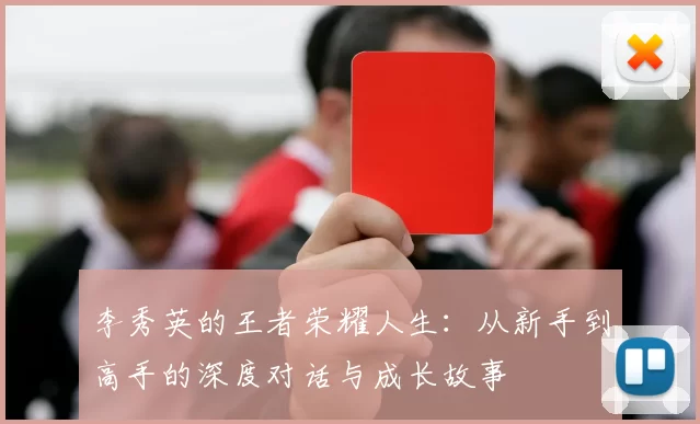 李秀英的王者荣耀人生：从新手到高手的深度对话与成长故事