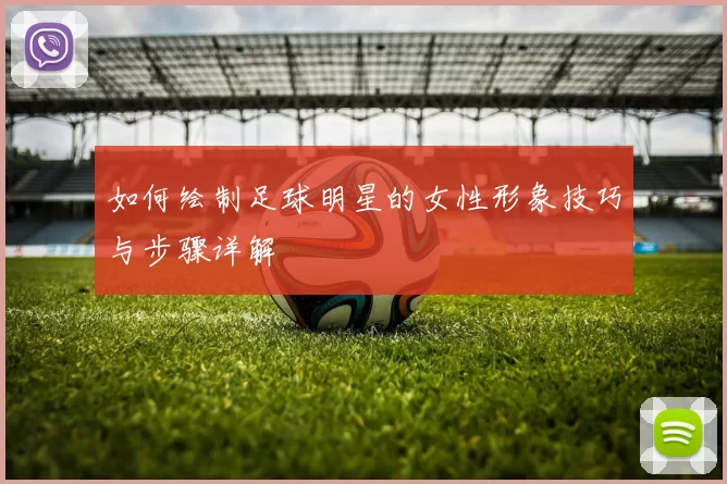 如何绘制足球明星的女性形象技巧与步骤详解