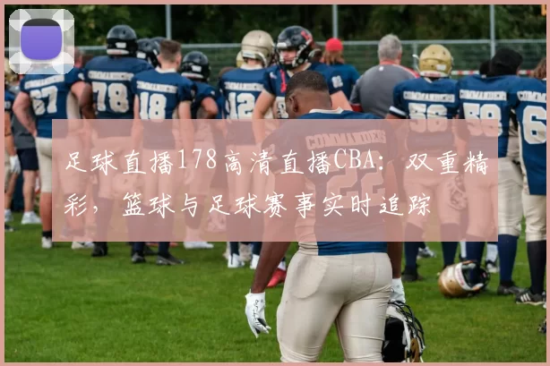 足球直播178高清直播CBA：双重精彩，篮球与足球赛事实时追踪