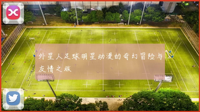 外星人足球明星动漫的奇幻冒险与友情之旅