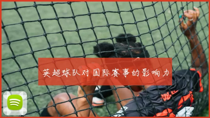 英超球队对国际赛事的影响力