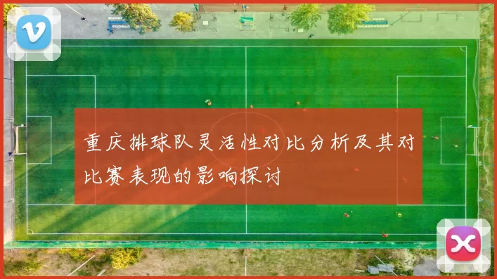 重庆排球队灵活性对比分析及其对比赛表现的影响探讨