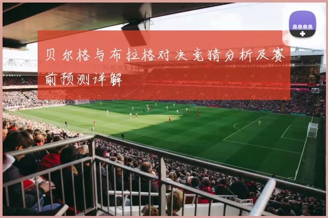 贝尔格与布拉格对决竞猜分析及赛前预测详解