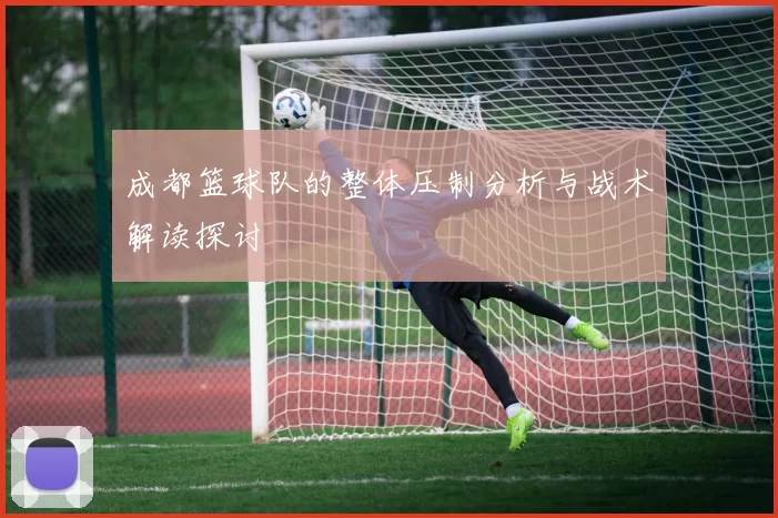 成都篮球队的整体压制分析与战术解读探讨
