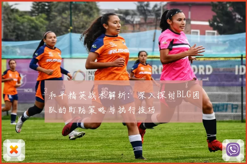 和平精英战术解析：深入探讨BLG团队的盯防策略与执行技巧