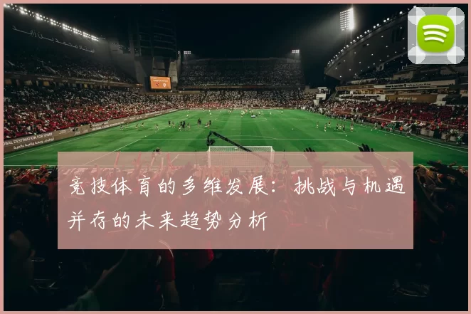 竞技体育的多维发展：挑战与机遇并存的未来趋势分析