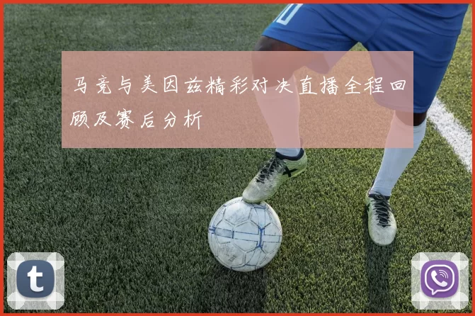 马竞与美因兹精彩对决直播全程回顾及赛后分析