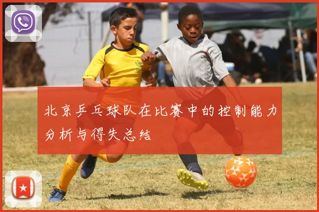 北京乒乓球队在比赛中的控制能力分析与得失总结