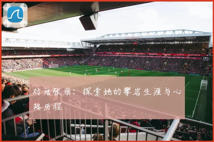 对话张丽：探索她的攀岩生涯与心路历程
