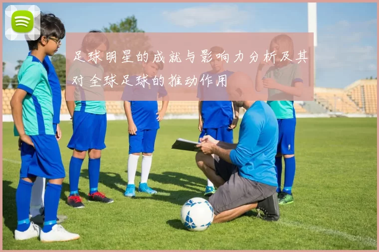 足球明星的成就与影响力分析及其对全球足球的推动作用