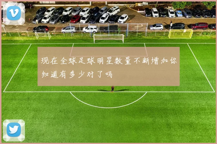 现在全球足球明星数量不断增加你知道有多少对了吗
