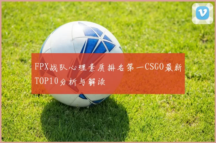 FPX战队心理素质排名第一CSGO最新TOP10分析与解读