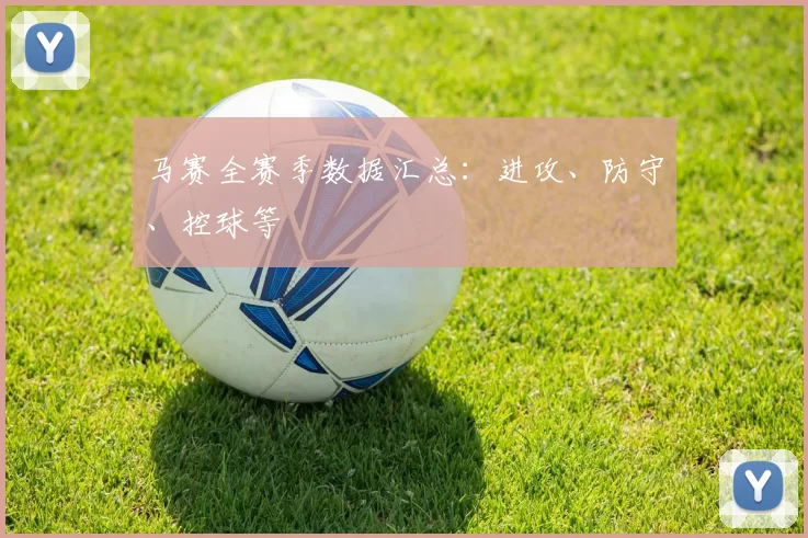 马赛全赛季数据汇总：进攻、防守、控球等