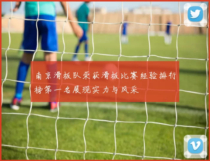 南京滑板队荣获滑板比赛经验排行榜第一名展现实力与风采