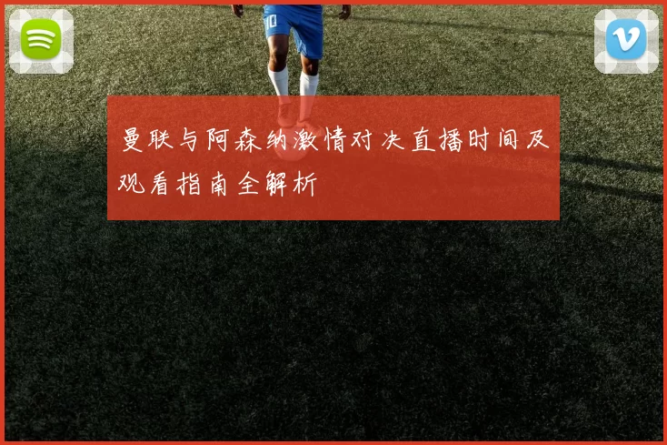 曼联与阿森纳激情对决直播时间及观看指南全解析