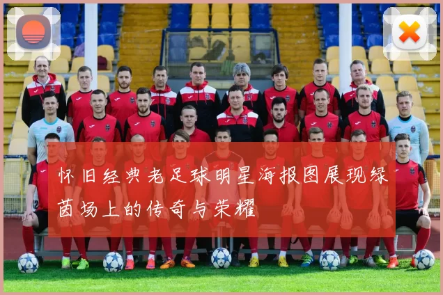 怀旧经典老足球明星海报图展现绿茵场上的传奇与荣耀