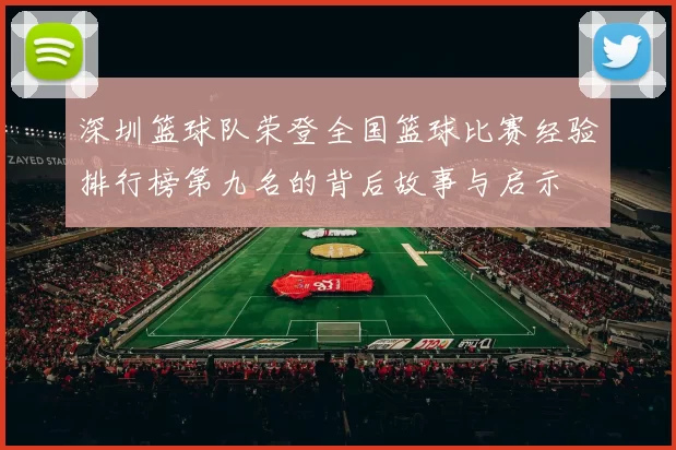 深圳篮球队荣登全国篮球比赛经验排行榜第九名的背后故事与启示