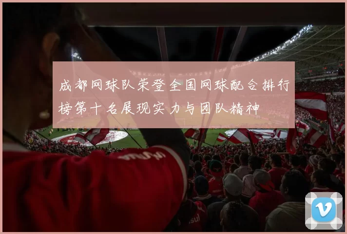 成都网球队荣登全国网球配合排行榜第十名展现实力与团队精神