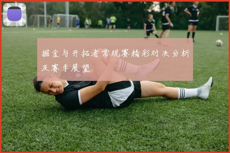 掘金与开拓者常规赛精彩对决分析及赛季展望