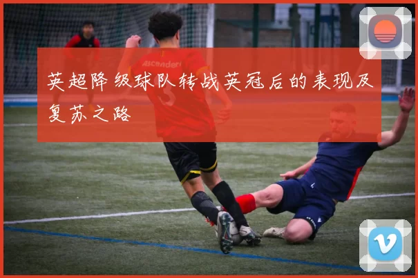 英超降级球队转战英冠后的表现及复苏之路