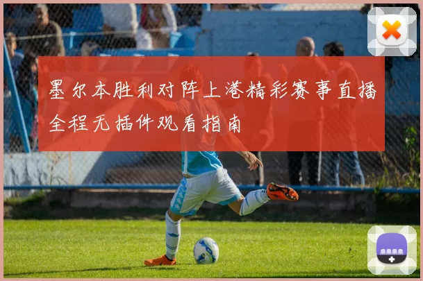 墨尔本胜利对阵上港精彩赛事直播全程无插件观看指南
