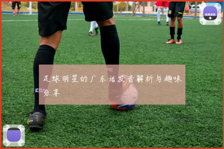 足球明星的广东话发音解析与趣味分享