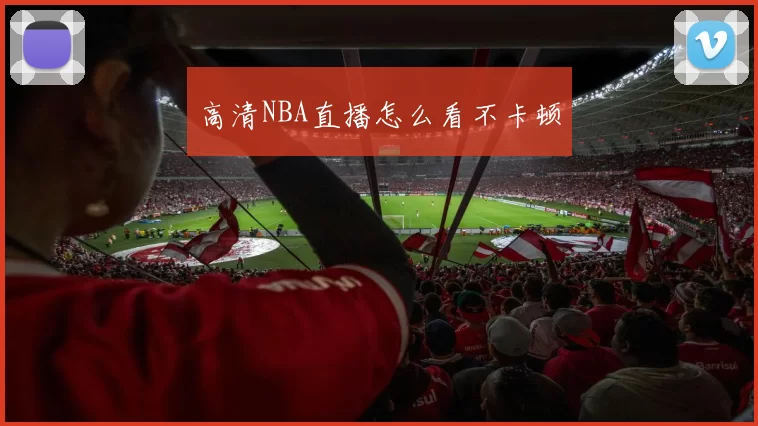 高清NBA直播怎么看不卡顿