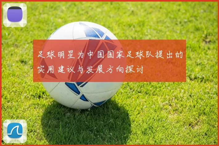 足球明星为中国国家足球队提出的实用建议与发展方向探讨