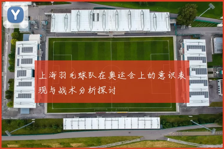 上海羽毛球队在奥运会上的意识表现与战术分析探讨