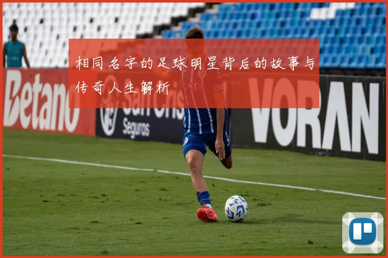 相同名字的足球明星背后的故事与传奇人生解析