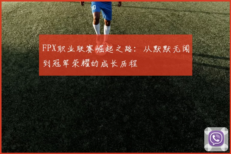 FPX职业联赛崛起之路：从默默无闻到冠军荣耀的成长历程