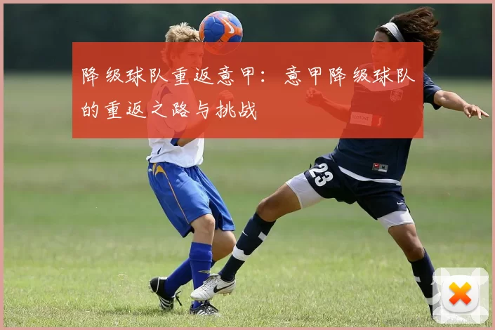 降级球队重返意甲：意甲降级球队的重返之路与挑战