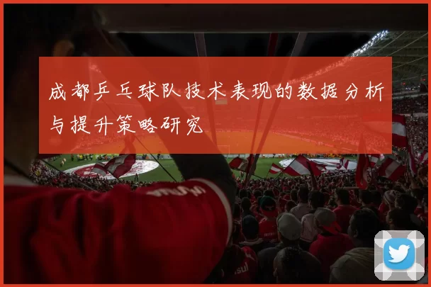 成都乒乓球队技术表现的数据分析与提升策略研究
