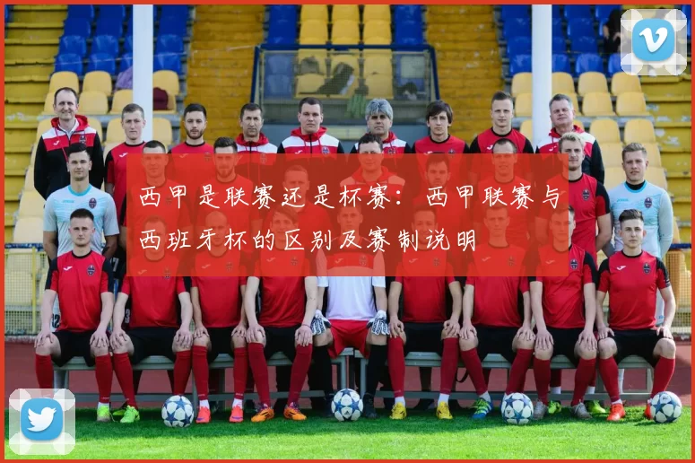 西甲是联赛还是杯赛：西甲联赛与西班牙杯的区别及赛制说明