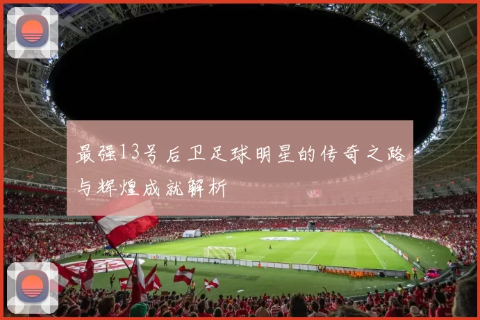 最强13号后卫足球明星的传奇之路与辉煌成就解析