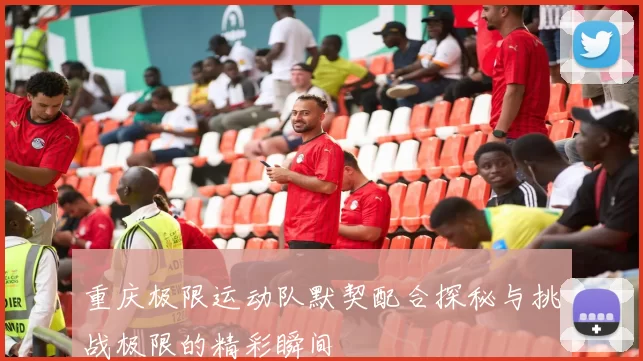 重庆极限运动队默契配合探秘与挑战极限的精彩瞬间