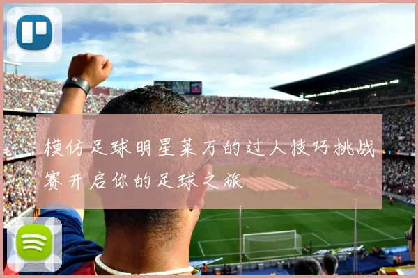 模仿足球明星莱万的过人技巧挑战赛开启你的足球之旅