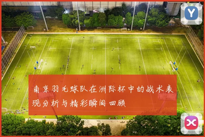 南京羽毛球队在洲际杯中的战术表现分析与精彩瞬间回顾