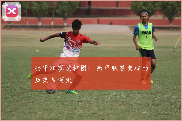 西甲联赛奖杯图：西甲联赛奖杯的历史与演变