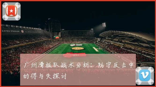 广州滑板队战术分析：防守反击中的得与失探讨